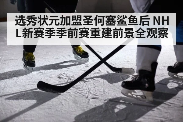 选秀状元加盟圣何塞鲨鱼后 NHL新赛季季前赛重建前景全观察（kaiyun）