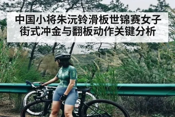 中国小将朱沅铃滑板世锦赛女子街式冲金与翻板动作关键分析 - kaiyun