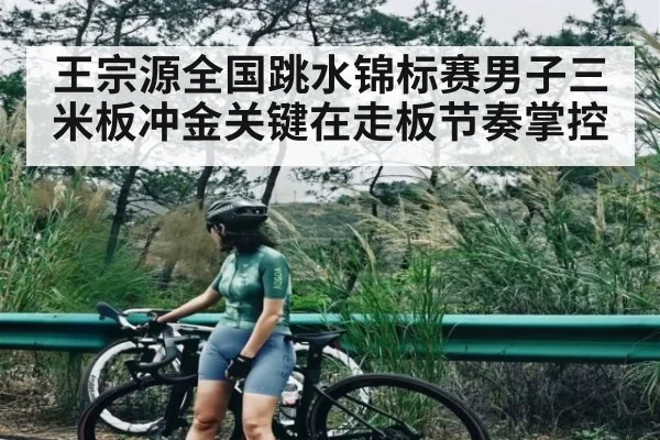 王宗源全国跳水锦标赛男子三米板冲金关键在走板节奏掌控 - kaiyun