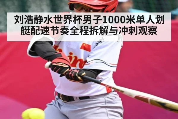 刘浩静水世界杯男子1000米单人划艇配速节奏全程拆解与冲刺观察